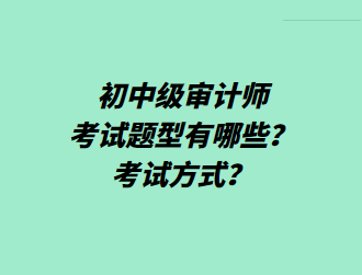 初中級(jí)審計(jì)師考試題型有哪些？考試方式？