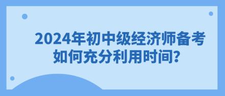 2024年初中級經(jīng)濟師備考 如何充分利用時間？