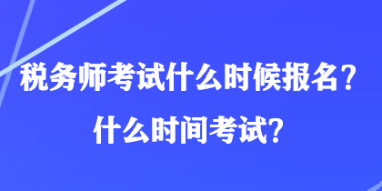 稅務(wù)師考試什么時候報名？什么時間考試？