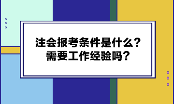 注會(huì)報(bào)考條件是什么？需要工作經(jīng)驗(yàn)嗎？