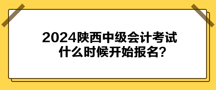 2024陜西中級(jí)會(huì)計(jì)考試什么時(shí)候開(kāi)始報(bào)名？