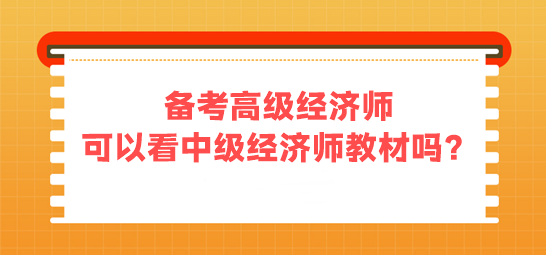備考高級經(jīng)濟師 可以看中級經(jīng)濟師的教材嗎？