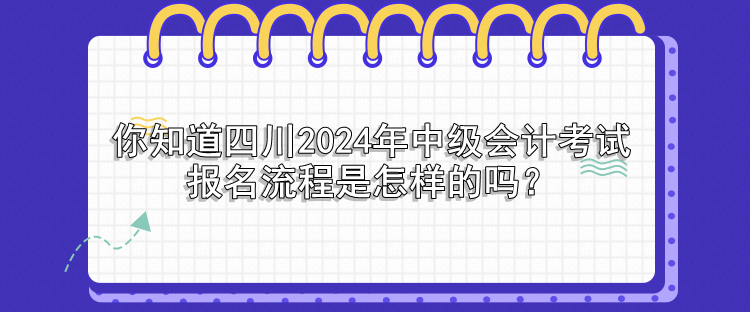 你知道四川2024年中級(jí)會(huì)計(jì)考試報(bào)名流程是怎樣的嗎？
