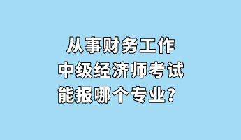 從事財務(wù)工作 中級經(jīng)濟師考試能報哪個專業(yè)？