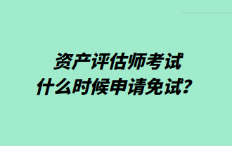 資產(chǎn)評(píng)估師考試什么時(shí)候申請(qǐng)免試？