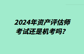 2024年資產(chǎn)評(píng)估師考試還是機(jī)考嗎？