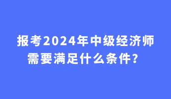 報考2024年中級經(jīng)濟師需要滿足什么條件？