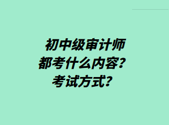 初中級審計師都考什么內(nèi)容？考試方式？