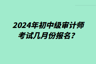 2024年初中級審計(jì)師考試幾月份報(bào)名？