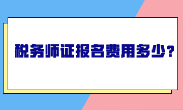 稅務(wù)師證報(bào)名費(fèi)用多少？