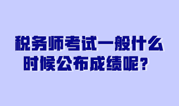稅務(wù)師考試一般什么時候公布成績呢？