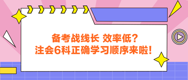 備考戰(zhàn)線長 效率低？注會6科正確學(xué)習(xí)順序來啦！