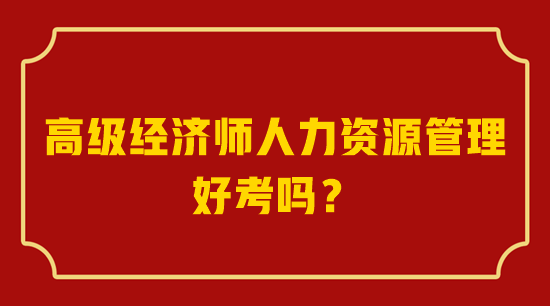 高級經(jīng)濟師人力資源管理好考嗎？