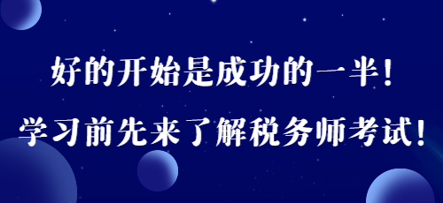 好的開始是成功的一半！學(xué)習(xí)前先來了解稅務(wù)師考試！