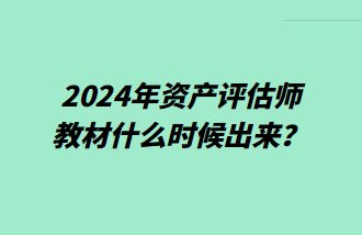 2024年資產(chǎn)評估師教材什么時候出來？