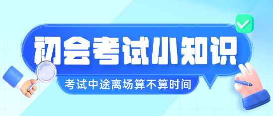 初級會計(jì)職稱考試中途離場會不會算進(jìn)考試時(shí)間呢？