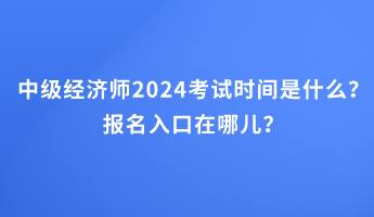 中級(jí)經(jīng)濟(jì)師2024考試時(shí)間是什么？報(bào)名入口在哪兒？