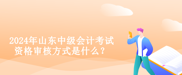 2024年山東中級(jí)會(huì)計(jì)考試資格審核方式是什么？