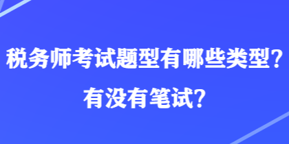 稅務(wù)師考試題型有哪些類型？有沒(méi)有筆試？