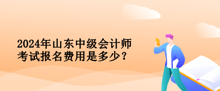 2024年山東中級會計師考試報名費用是多少？