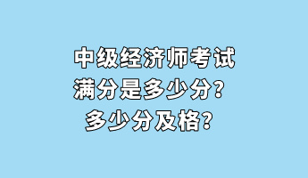 中級(jí)經(jīng)濟(jì)師考試滿分是多少分？多少分及格？