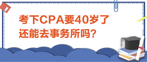 考下CPA要40歲了，還能去事務(wù)所嗎？