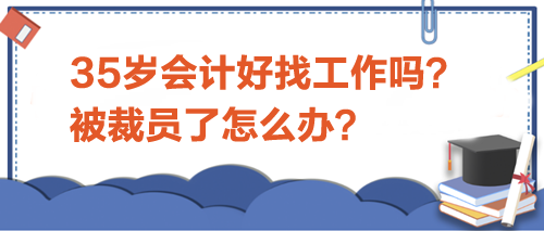 35歲會(huì)計(jì)好找工作嗎？被裁員了怎么辦？
