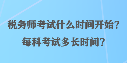 稅務(wù)師考試什么時(shí)間開始？每科考試多長時(shí)間？