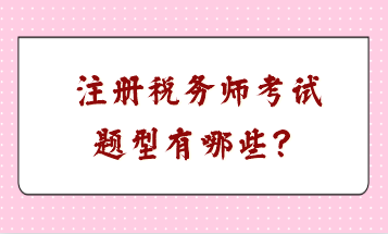 注冊(cè)稅務(wù)師考試題型有哪些？