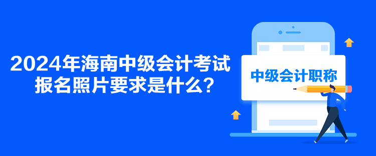 2024年海南中級會計考試報名照片要求是什么？