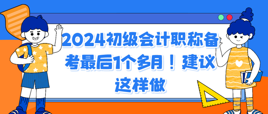 2024初級(jí)會(huì)計(jì)職稱備考最后1個(gè)多月！建議這樣做