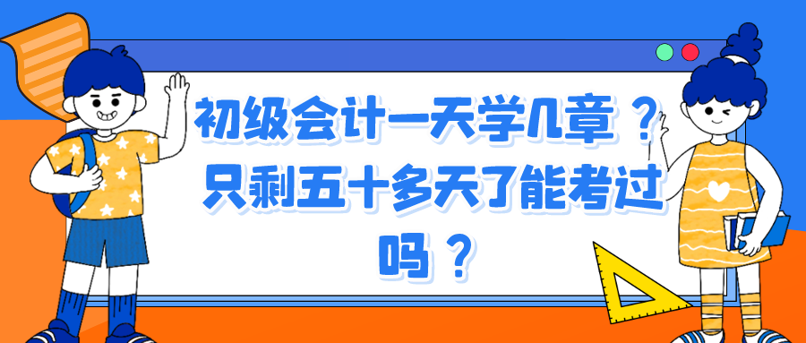 初級(jí)會(huì)計(jì)一天學(xué)幾章？只剩五十多天了能考過嗎？
