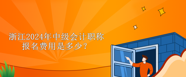 浙江2024年中級(jí)會(huì)計(jì)職稱報(bào)名費(fèi)用是多少？