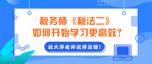 2024年稅務(wù)師《稅法二》如何開始學(xué)習(xí)更高效？