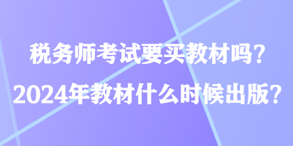 稅務(wù)師考試要買教材嗎？2024年教材什么時候出版？