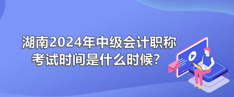 湖南2024年中級會職稱計考試時間是什么時候？