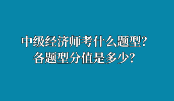 中級經(jīng)濟師考什么題型？各題型分值是多少？