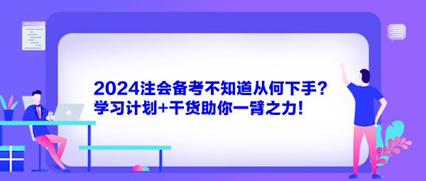 2024注會(huì)備考不知道從何下手？學(xué)習(xí)計(jì)劃+干貨助你一臂之力！