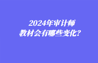 2024年審計師教材會有哪些變化？