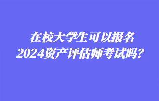 在校大學(xué)生可以報(bào)名2024年資產(chǎn)評估師考試嗎？