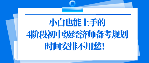 小白也能上手的4階段初中級經(jīng)濟師備考規(guī)劃 時間安排不用愁！