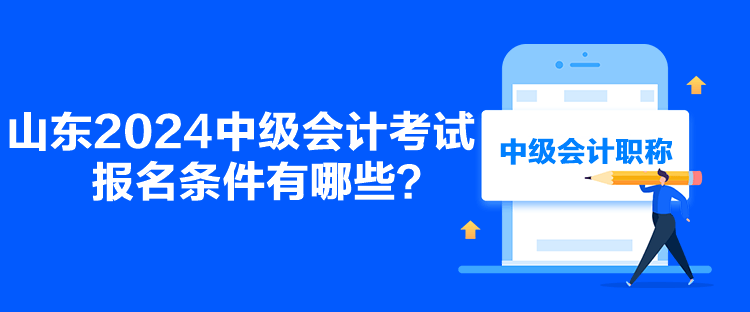 山東2024中級(jí)會(huì)計(jì)考試報(bào)名條件有哪些？