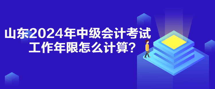 山東2024年中級會計(jì)考試工作年限怎么計(jì)算？