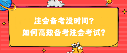注會(huì)備考沒時(shí)間？如何高效備考注會(huì)考試？