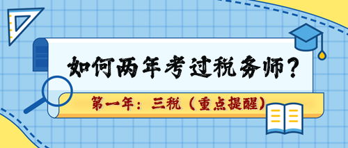 如何兩年考過稅務(wù)師？第一年：三稅（重點(diǎn)章及學(xué)習(xí)提醒）