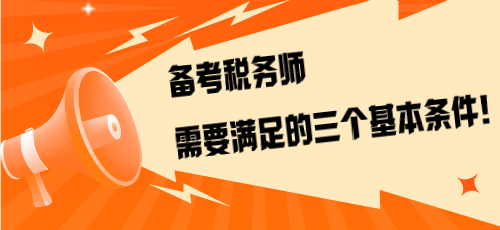 不是報考是備考！備考稅務(wù)師需要滿足的三個基本條件！