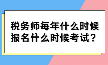 稅務(wù)師每年什么時(shí)候報(bào)名什么時(shí)候考試？