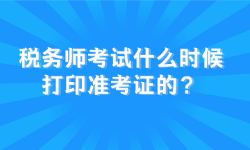 稅務(wù)師考試什么時(shí)候打印準(zhǔn)考證的？