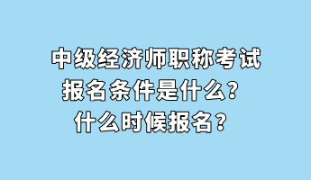 中級(jí)經(jīng)濟(jì)師職稱考試報(bào)名條件是什么？什么時(shí)候報(bào)名？