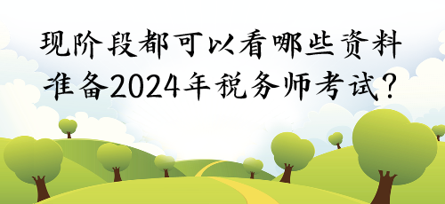 現(xiàn)階段都可以看哪些資料準(zhǔn)備2024年稅務(wù)師考試？